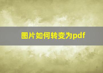 图片如何转变为pdf