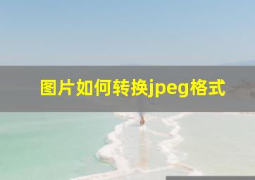 图片如何转换jpeg格式