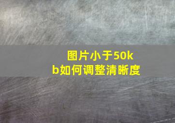 图片小于50kb如何调整清晰度