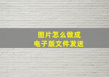 图片怎么做成电子版文件发送