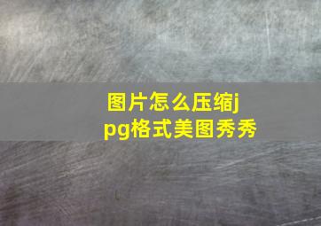 图片怎么压缩jpg格式美图秀秀