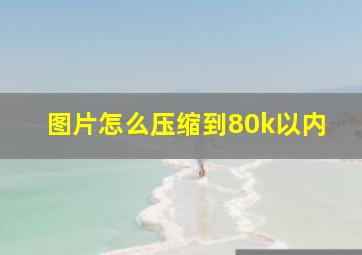 图片怎么压缩到80k以内