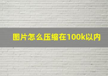 图片怎么压缩在100k以内