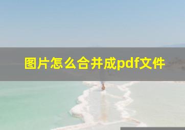 图片怎么合并成pdf文件