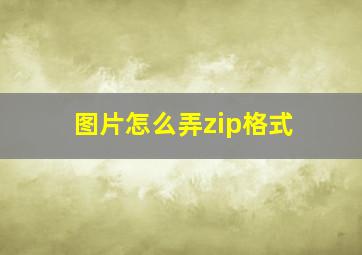 图片怎么弄zip格式