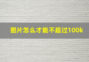 图片怎么才能不超过100k