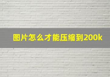 图片怎么才能压缩到200k