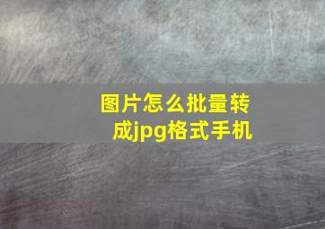 图片怎么批量转成jpg格式手机