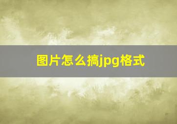 图片怎么搞jpg格式