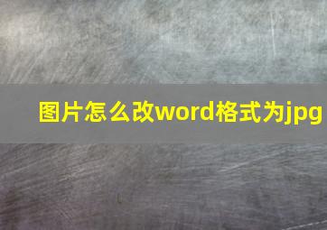 图片怎么改word格式为jpg