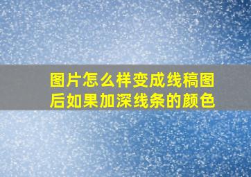 图片怎么样变成线稿图后如果加深线条的颜色