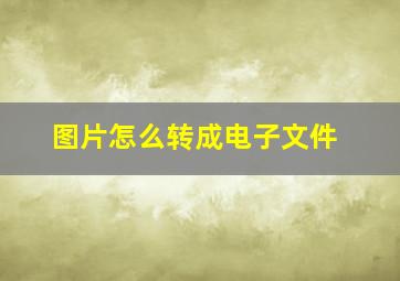 图片怎么转成电子文件