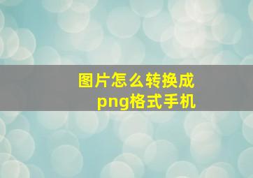 图片怎么转换成png格式手机