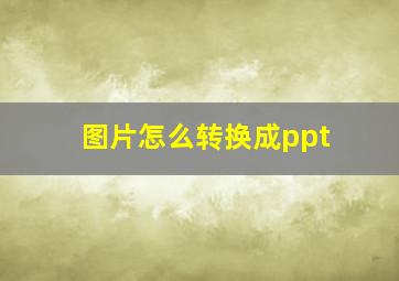 图片怎么转换成ppt