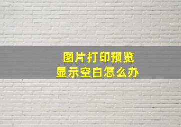 图片打印预览显示空白怎么办