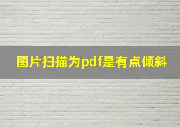 图片扫描为pdf是有点倾斜