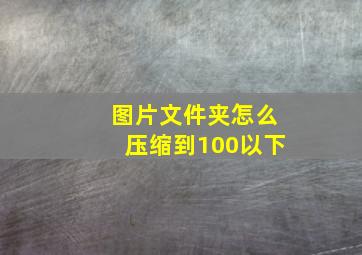 图片文件夹怎么压缩到100以下