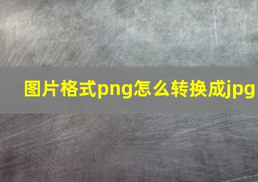 图片格式png怎么转换成jpg