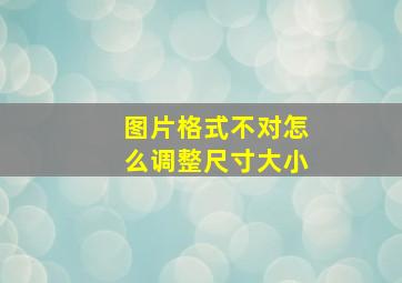 图片格式不对怎么调整尺寸大小