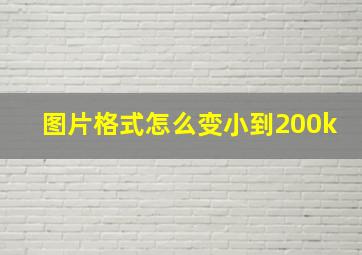 图片格式怎么变小到200k