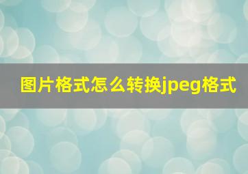 图片格式怎么转换jpeg格式