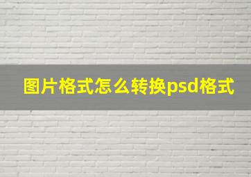 图片格式怎么转换psd格式