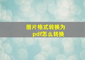 图片格式转换为pdf怎么转换