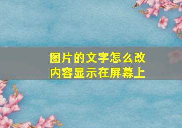 图片的文字怎么改内容显示在屏幕上