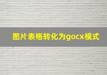 图片表格转化为gocx模式