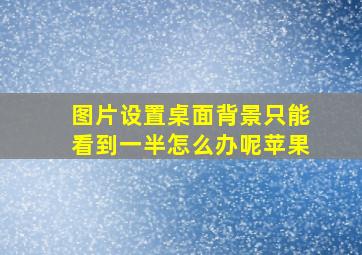 图片设置桌面背景只能看到一半怎么办呢苹果