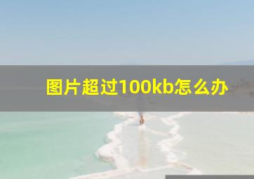 图片超过100kb怎么办