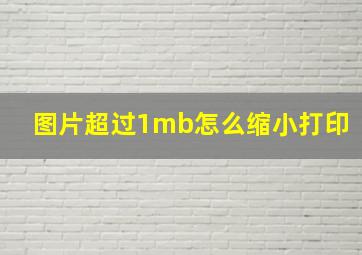 图片超过1mb怎么缩小打印