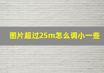 图片超过25m怎么调小一些