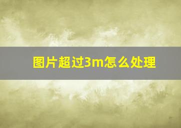 图片超过3m怎么处理