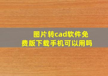 图片转cad软件免费版下载手机可以用吗