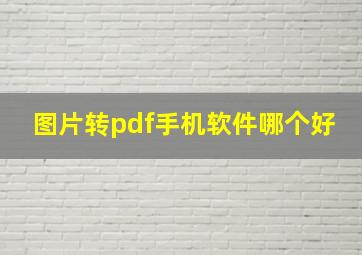 图片转pdf手机软件哪个好