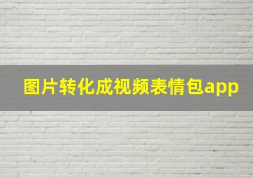 图片转化成视频表情包app