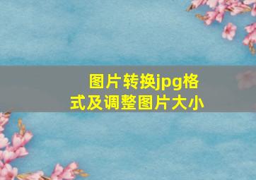 图片转换jpg格式及调整图片大小