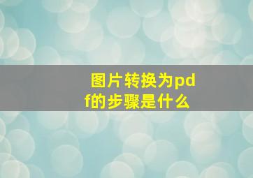 图片转换为pdf的步骤是什么