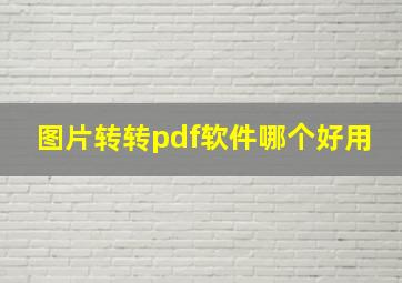 图片转转pdf软件哪个好用