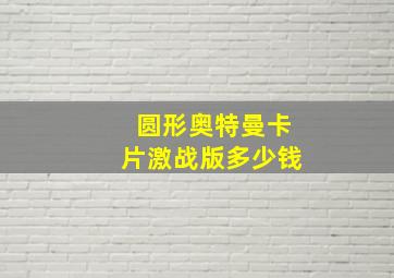 圆形奥特曼卡片激战版多少钱