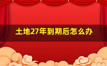 土地27年到期后怎么办