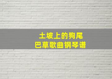 土坡上的狗尾巴草歌曲钢琴谱