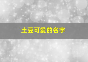 土豆可爱的名字