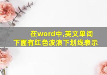 在word中,英文单词下面有红色波浪下划线表示