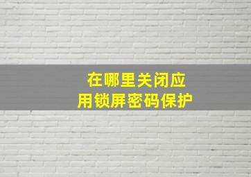 在哪里关闭应用锁屏密码保护