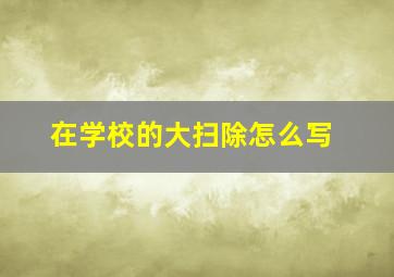 在学校的大扫除怎么写