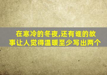 在寒冷的冬夜,还有谁的故事让人觉得温暖至少写出两个