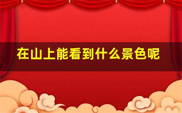 在山上能看到什么景色呢