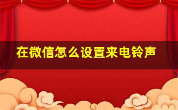 在微信怎么设置来电铃声